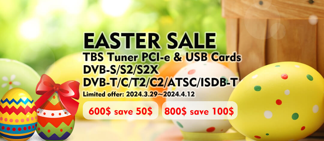 EASTER SALE! 600$ save 50$, 800$ save 100$! TBS Tuner Pcl-e & UsB CardsDVB-S/S2/S2XDVB-T/C/T2/C2/ATSC/ISDB-T Limited offer: 2024.3.29 ~ 2024.4.12